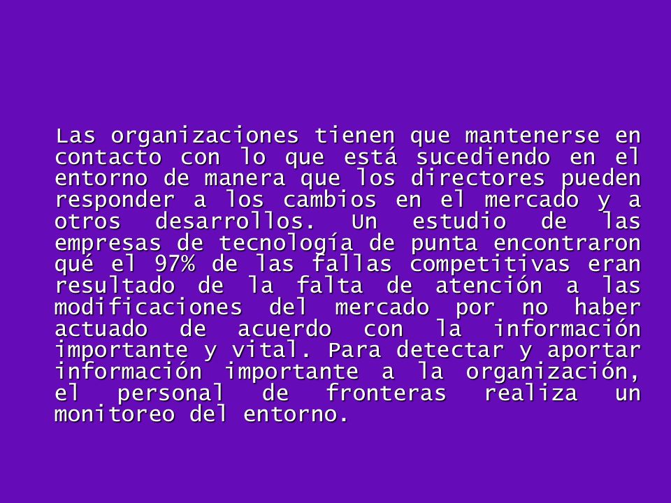 Las organizaciones tienen que mantenerse en contacto con lo que está sucediendo en el entorno de manera que los directores pueden responder a los cambios en el mercado y a otros desarrollos.