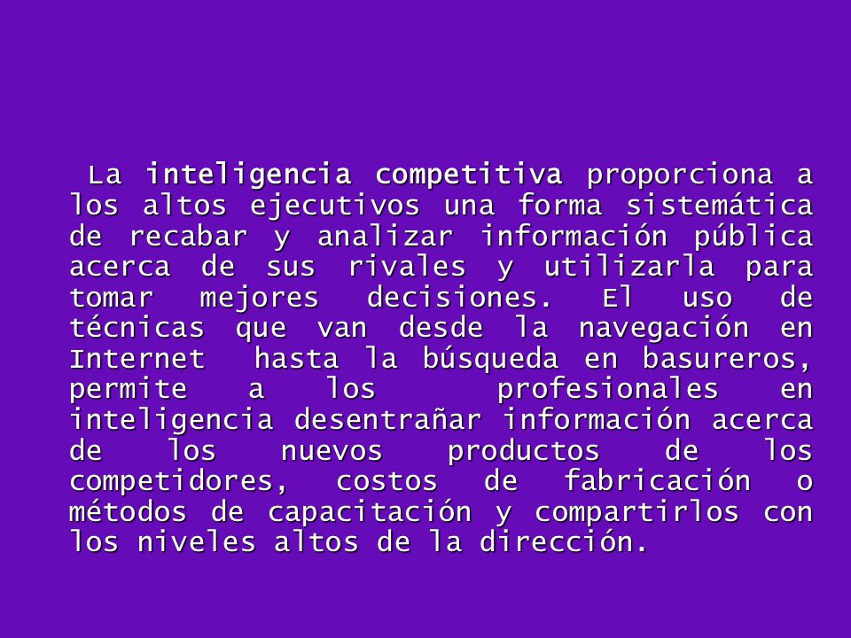 La inteligencia competitiva proporciona a los altos ejecutivos una forma sistemática de recabar y analizar información pública acerca de sus rivales y utilizarla para tomar mejores decisiones.