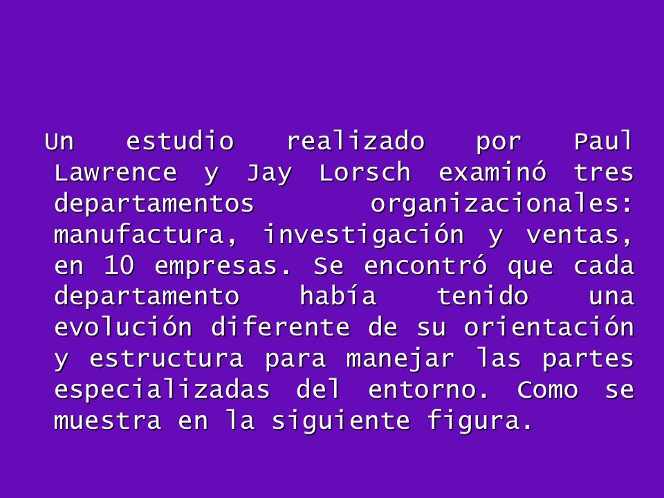 Un estudio realizado por Paul Lawrence y Jay Lorsch examinó tres departamentos organizacionales: manufactura, investigación y ventas, en 10 empresas.