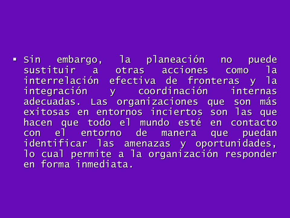 Sin embargo, la planeación no puede sustituir a otras acciones como la interrelación efectiva de fronteras y la integración y coordinación internas adecuadas.