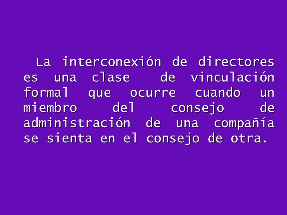 La interconexión de directores es una clase de vinculación formal que ocurre cuando un miembro del consejo de administración de una compañía se sienta en el consejo de otra.