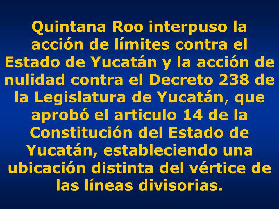 Quintana Roo interpuso la acción de límites contra el Estado de Yucatán y la acción de nulidad contra el Decreto 238 de la Legislatura de Yucatán, que aprobó el articulo 14 de la Constitución del Estado de Yucatán, estableciendo una ubicación distinta del vértice de las líneas divisorias.