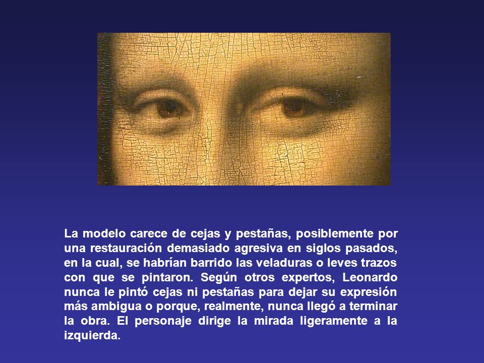 La modelo carece de cejas y pestañas, posiblemente por una restauración demasiado agresiva en siglos pasados, en la cual, se habrían barrido las veladuras o leves trazos con que se pintaron.