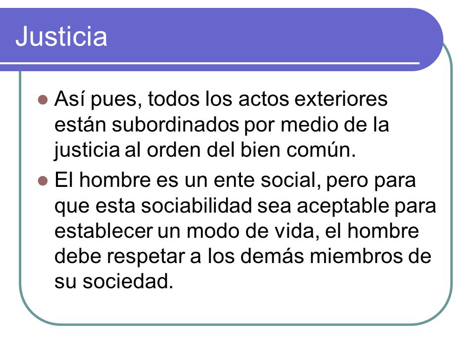 Justicia Así pues, todos los actos exteriores están subordinados por medio de la justicia al orden del bien común.
