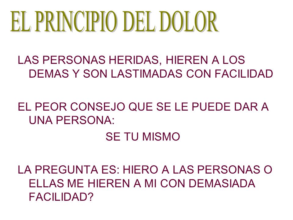 EL PRINCIPIO DEL DOLOR LAS PERSONAS HERIDAS, HIEREN A LOS DEMAS Y SON LASTIMADAS CON FACILIDAD. EL PEOR CONSEJO QUE SE LE PUEDE DAR A UNA PERSONA:
