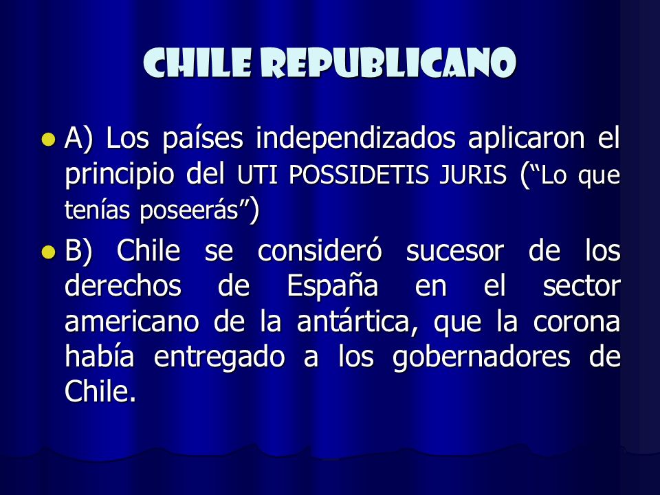 CHILE REPUBLICANO A) Los países independizados aplicaron el principio del UTI POSSIDETIS JURIS ( Lo que tenías poseerás )