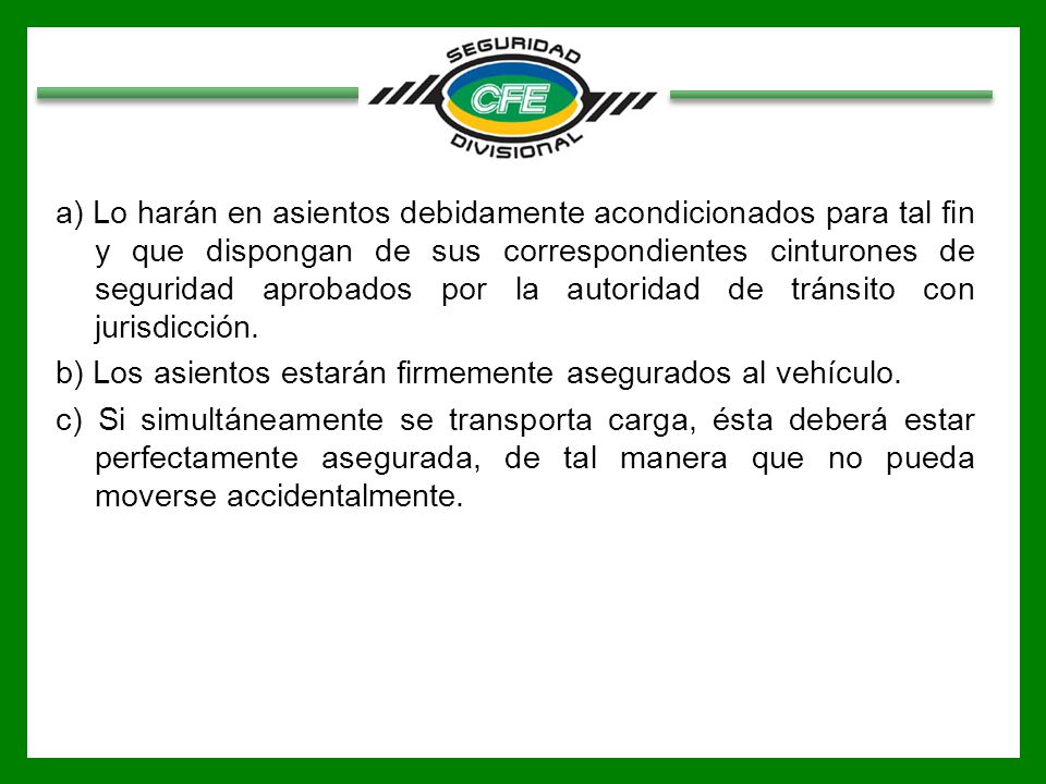 a) Lo harán en asientos debidamente acondicionados para tal fin y que dispongan de sus correspondientes cinturones de seguridad aprobados por la autoridad de tránsito con jurisdicción.