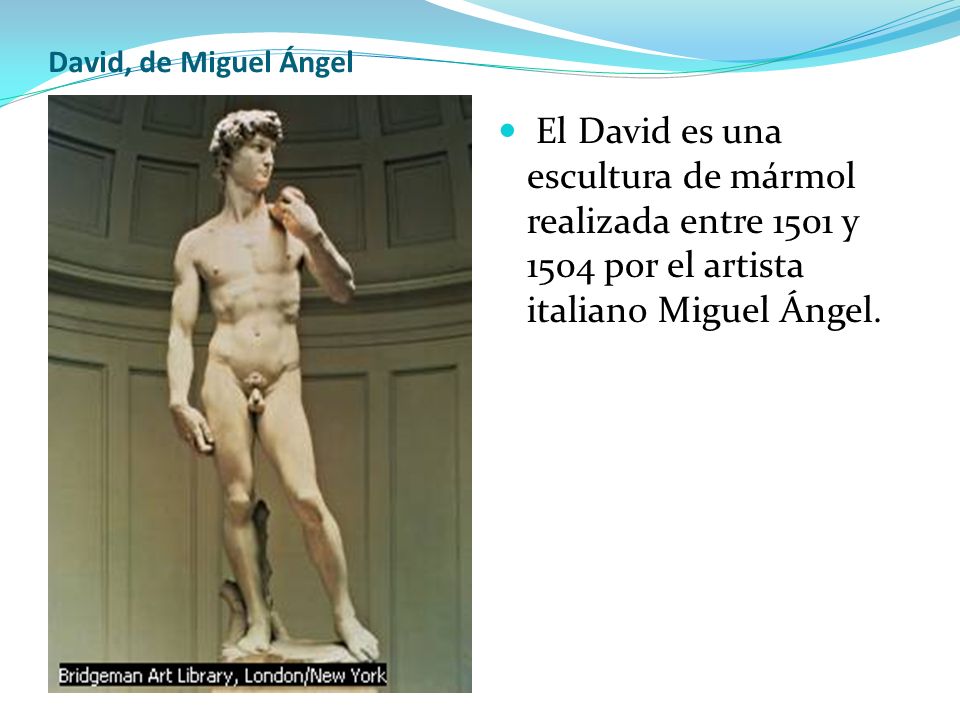 David, de Miguel Ángel El David es una escultura de mármol realizada entre 1501 y 1504 por el artista italiano Miguel Ángel.