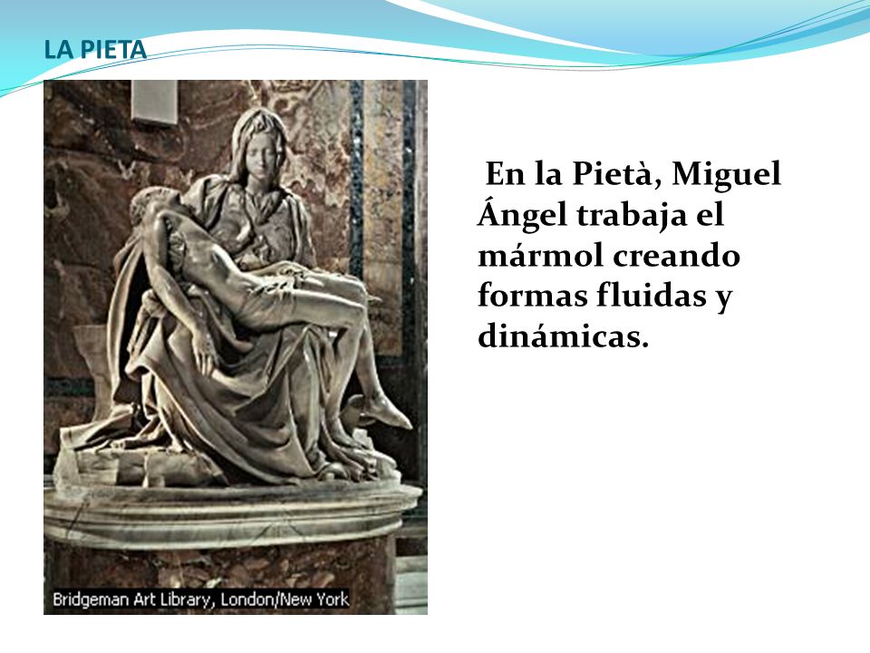 LA PIETA En la Pietà, Miguel Ángel trabaja el mármol creando formas fluidas y dinámicas.