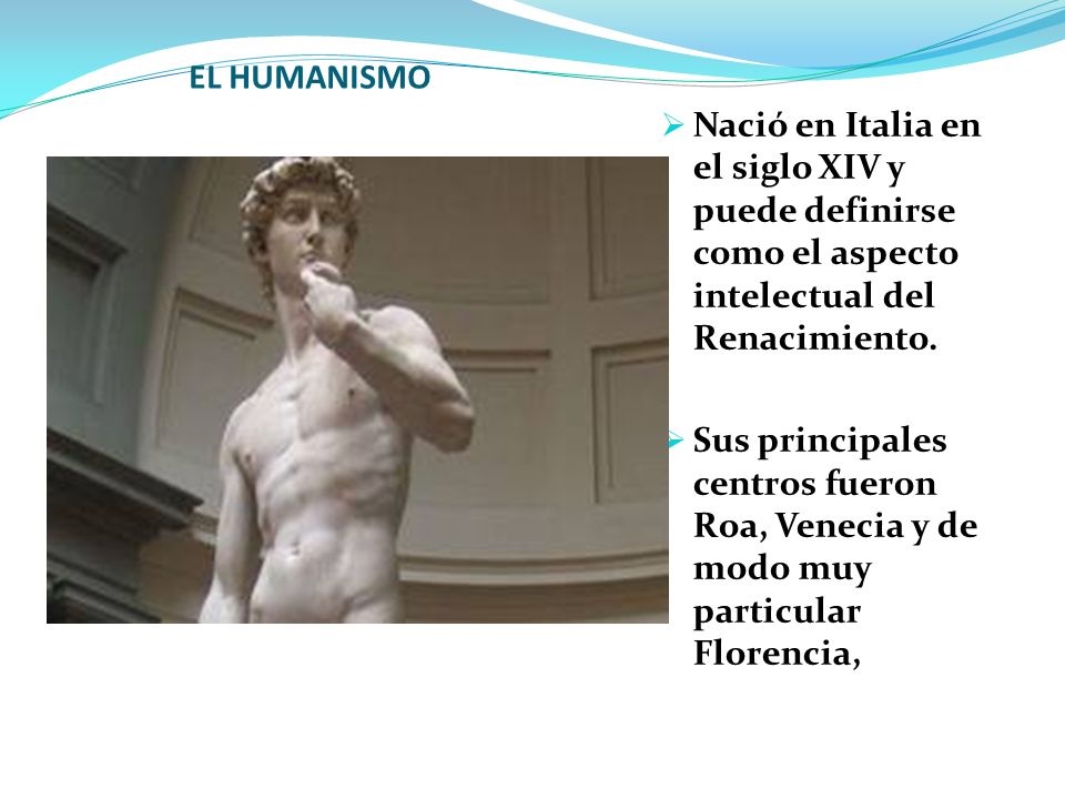 EL HUMANISMO Nació en Italia en el siglo XIV y puede definirse como el aspecto intelectual del Renacimiento.