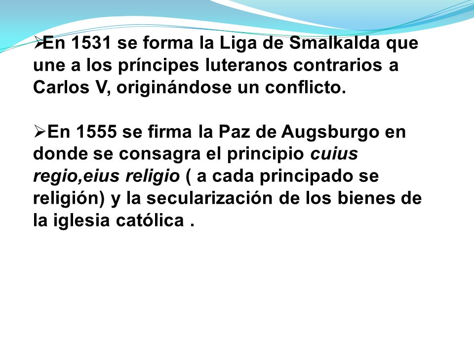 En 1531 se forma la Liga de Smalkalda que une a los príncipes luteranos contrarios a Carlos V, originándose un conflicto.