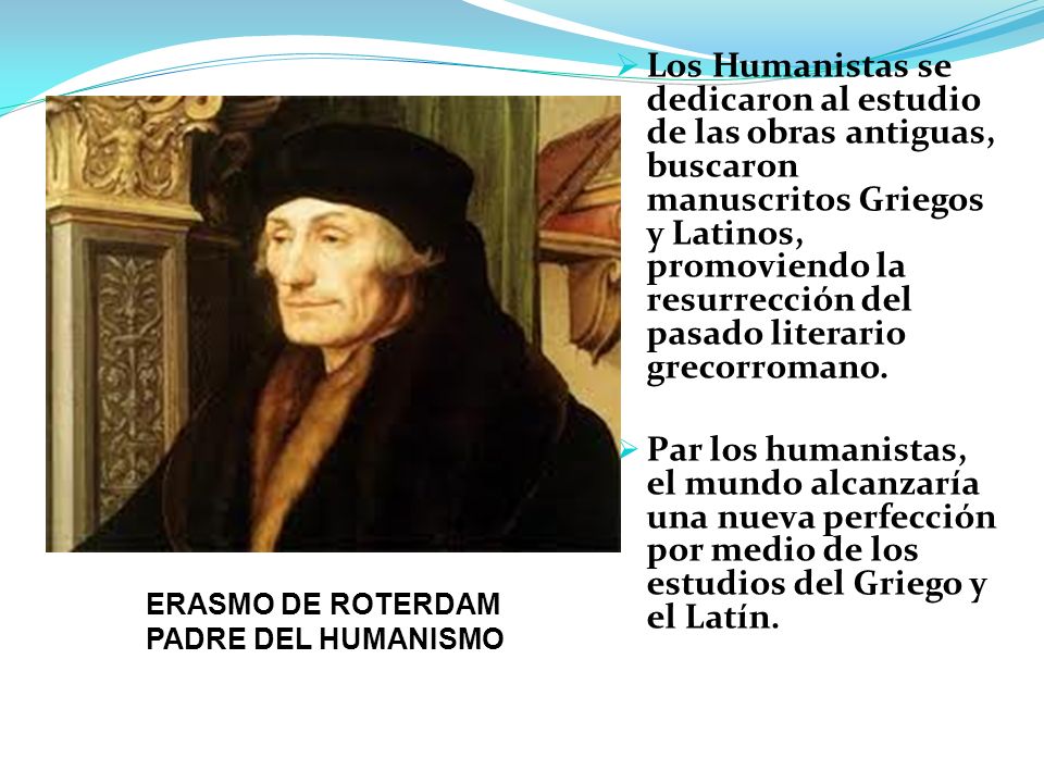 Los Humanistas se dedicaron al estudio de las obras antiguas, buscaron manuscritos Griegos y Latinos, promoviendo la resurrección del pasado literario grecorromano.
