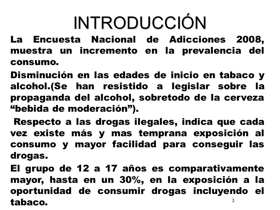 INTRODUCCIÓN La Encuesta Nacional de Adicciones 2008, muestra un incremento en la prevalencia del consumo.