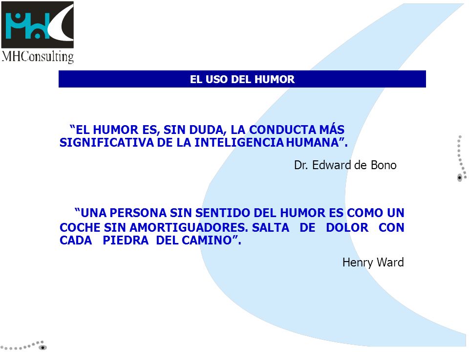 EL USO DEL HUMOR EL HUMOR ES, SIN DUDA, LA CONDUCTA MÁS SIGNIFICATIVA DE LA INTELIGENCIA HUMANA . Dr. Edward de Bono.