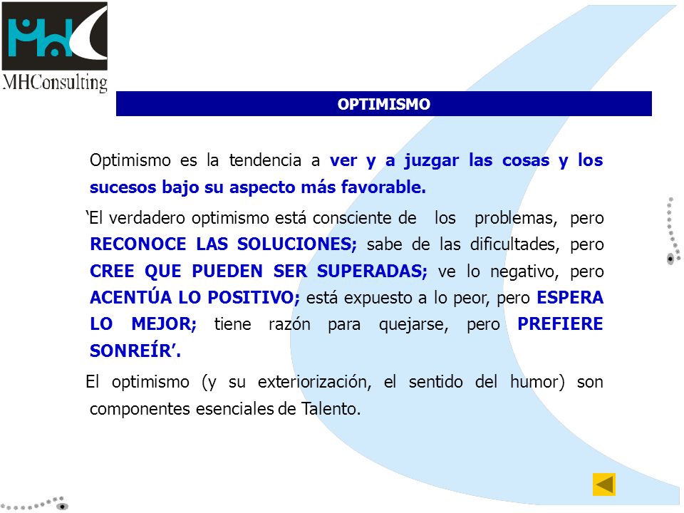 OPTIMISMO Optimismo es la tendencia a ver y a juzgar las cosas y los sucesos bajo su aspecto más favorable.