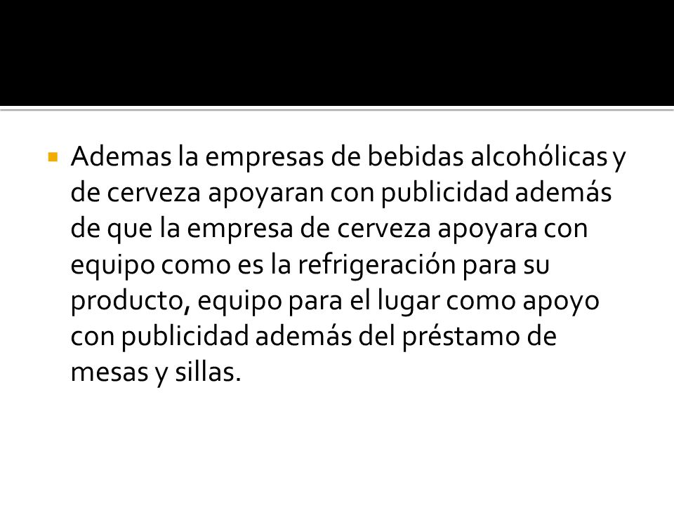 Ademas la empresas de bebidas alcohólicas y de cerveza apoyaran con publicidad además de que la empresa de cerveza apoyara con equipo como es la refrigeración para su producto, equipo para el lugar como apoyo con publicidad además del préstamo de mesas y sillas.