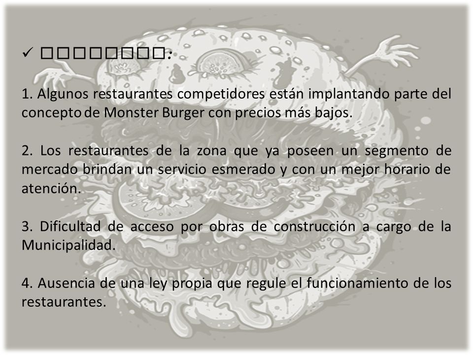 AMENAZAS: 1. Algunos restaurantes competidores están implantando parte del concepto de Monster Burger con precios más bajos.