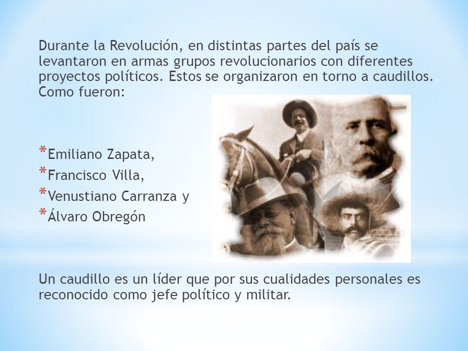 Durante la Revolución, en distintas partes del país se levantaron en armas grupos revolucionarios con diferentes proyectos políticos. Estos se organizaron en torno a caudillos. Como fueron: