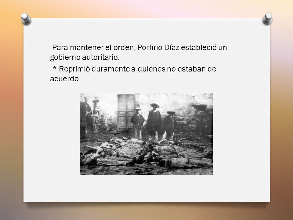 Para mantener el orden, Porfirio Díaz estableció un gobierno autoritario: * Reprimió duramente a quienes no estaban de acuerdo.