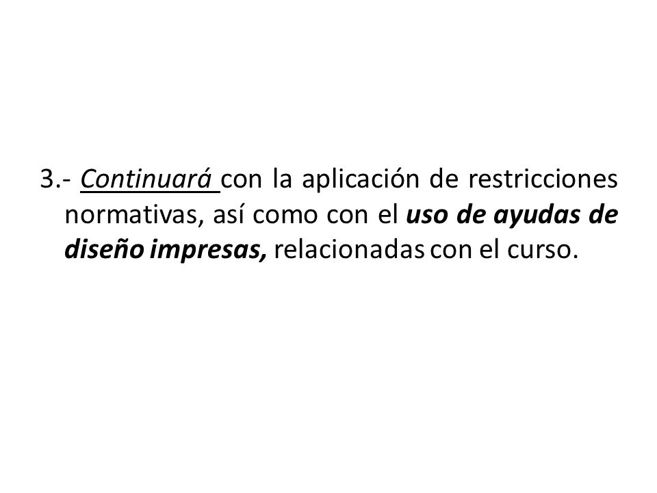 3.- Continuará con la aplicación de restricciones normativas, así como con el uso de ayudas de diseño impresas, relacionadas con el curso.