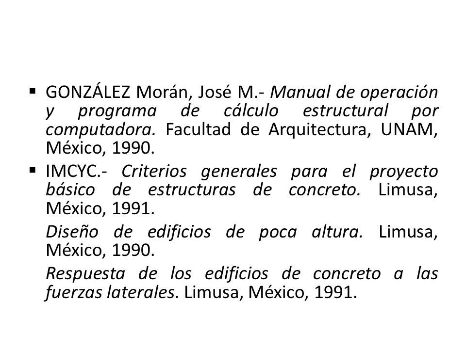 GONZÁLEZ Morán, José M.- Manual de operación y programa de cálculo estructural por computadora. Facultad de Arquitectura, UNAM, México, 1990.