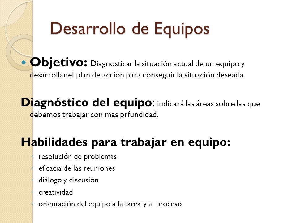 Desarrollo de Equipos Objetivo: Diagnosticar la situación actual de un equipo y desarrollar el plan de acción para conseguir la situación deseada.