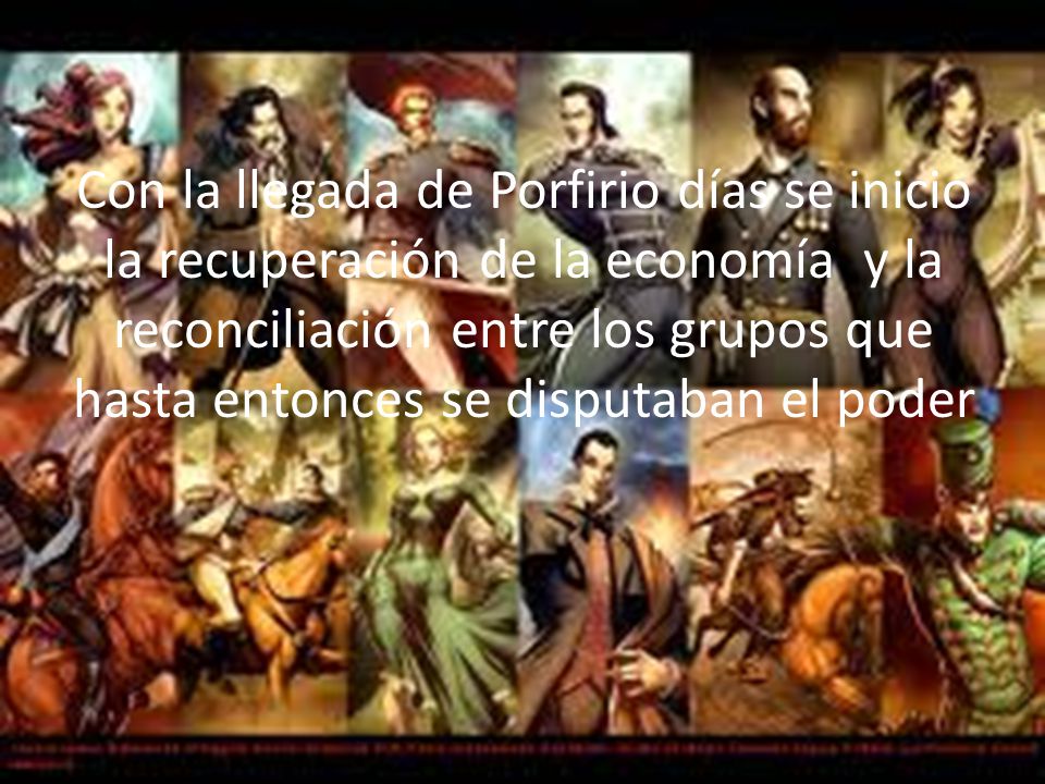 Con la llegada de Porfirio días se inicio la recuperación de la economía y la reconciliación entre los grupos que hasta entonces se disputaban el poder
