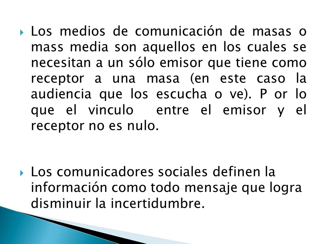Los medios de comunicación de masas o mass media son aquellos en los cuales se necesitan a un sólo emisor que tiene como receptor a una masa (en este caso la audiencia que los escucha o ve). P or lo que el vinculo entre el emisor y el receptor no es nulo.