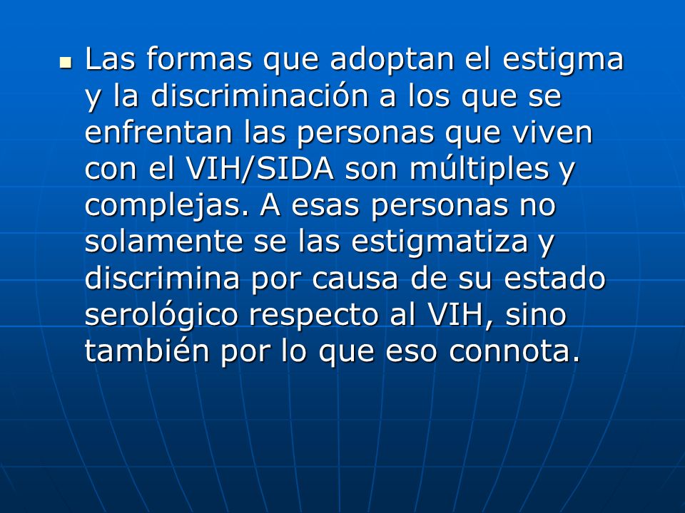 Las formas que adoptan el estigma y la discriminación a los que se enfrentan las personas que viven con el VIH/SIDA son múltiples y complejas.