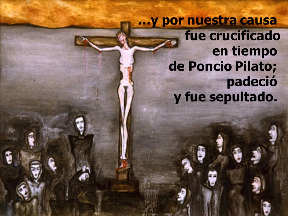 …y por nuestra causa fue crucificado en tiempo de Poncio Pilato; padeció y fue sepultado.
