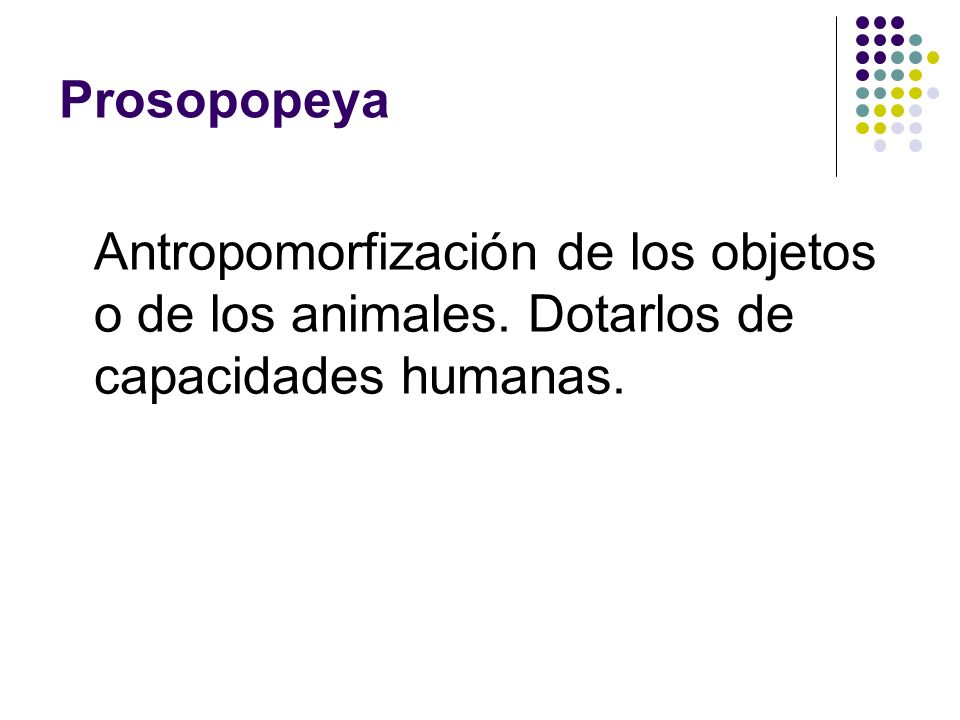 Prosopopeya Antropomorfización de los objetos o de los animales. Dotarlos de capacidades humanas.