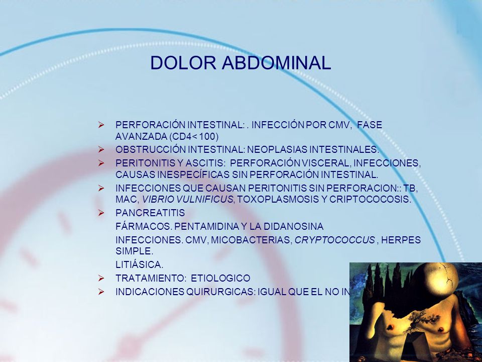 DOLOR ABDOMINAL PERFORACIÓN INTESTINAL: . INFECCIÓN POR CMV, FASE AVANZADA (CD4< 100) OBSTRUCCIÓN INTESTINAL: NEOPLASIAS INTESTINALES.