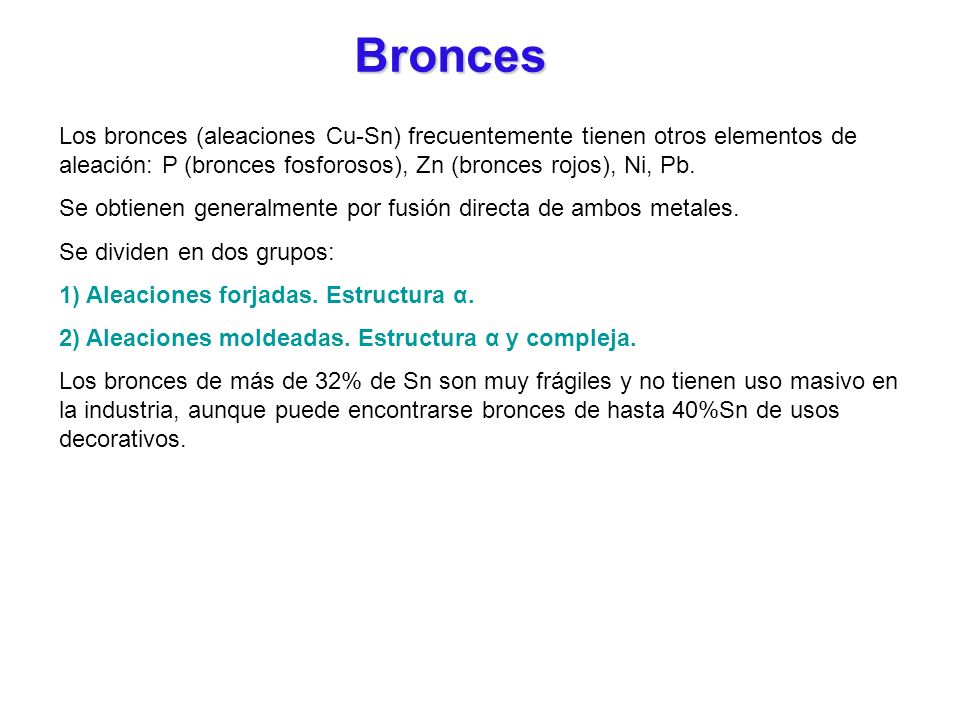 Bronces Los bronces (aleaciones Cu-Sn) frecuentemente tienen otros elementos de aleación: P (bronces fosforosos), Zn (bronces rojos), Ni, Pb.