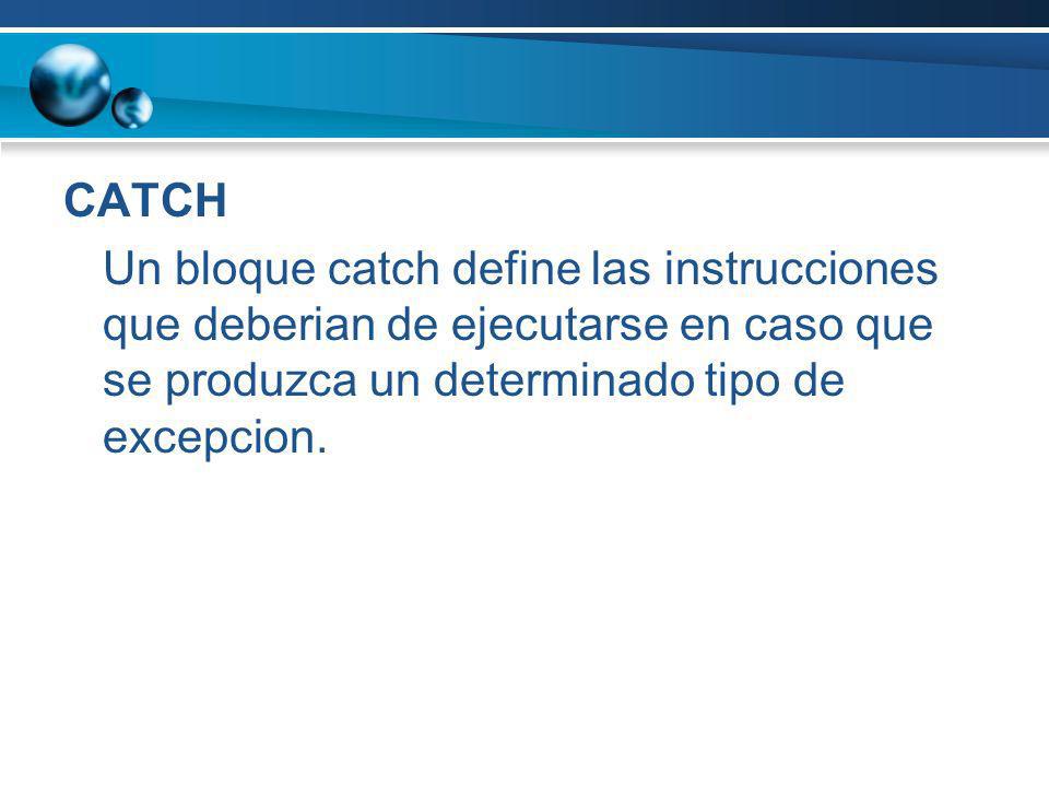 CATCH Un bloque catch define las instrucciones que deberian de ejecutarse en caso que se produzca un determinado tipo de excepcion.