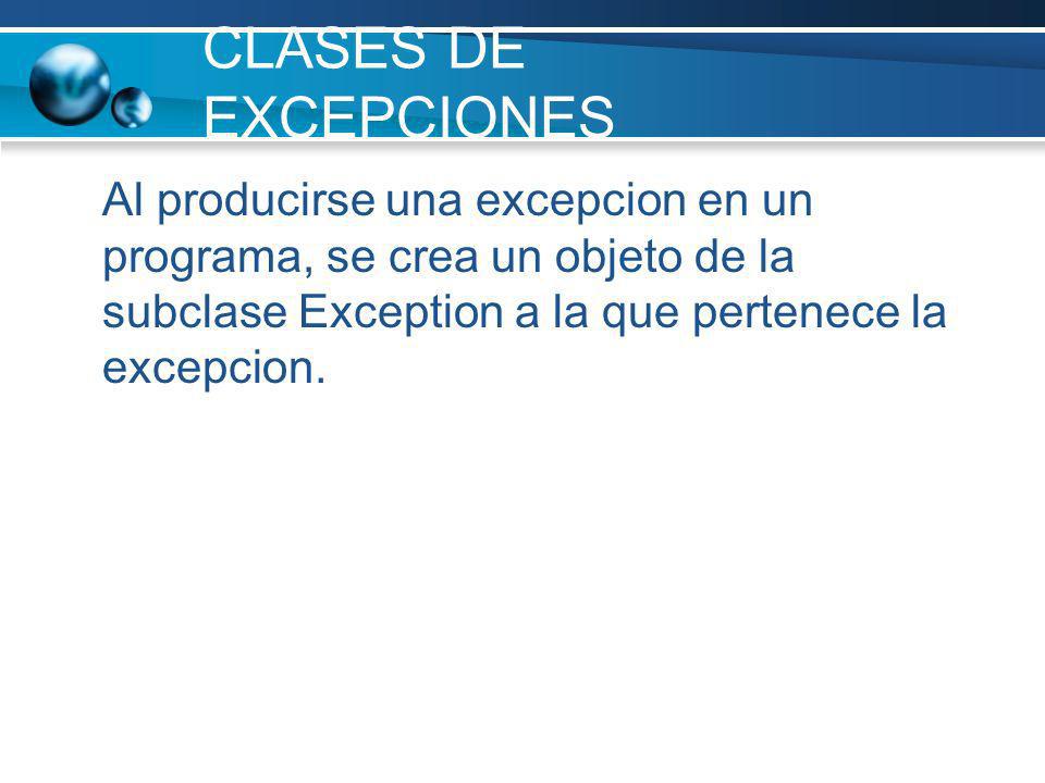 CLASES DE EXCEPCIONES Al producirse una excepcion en un programa, se crea un objeto de la subclase Exception a la que pertenece la excepcion.