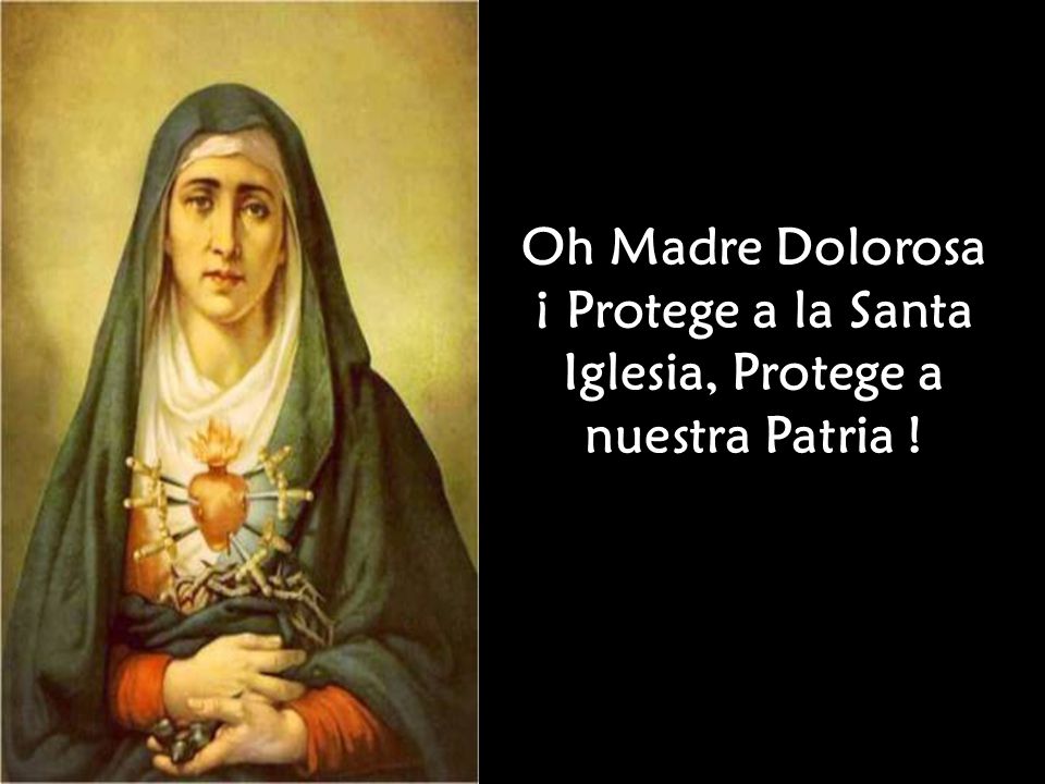 Oh Madre Dolorosa ¡ Protege a la Santa Iglesia, Protege a nuestra Patria !