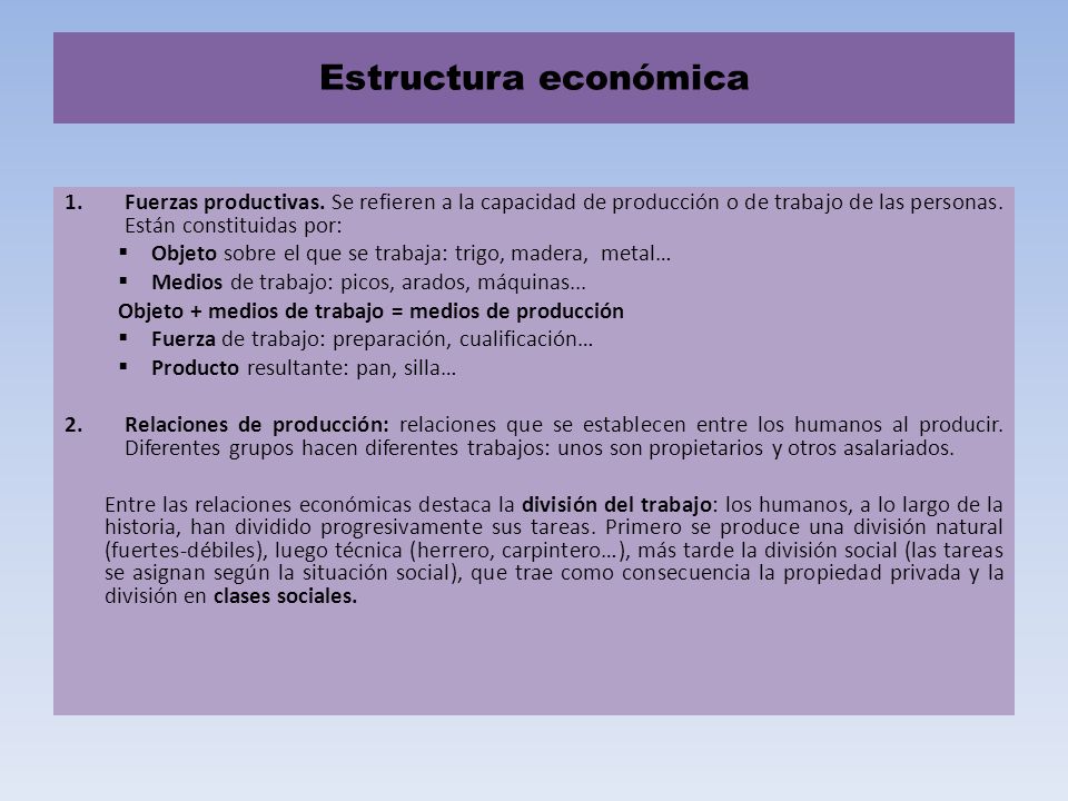 Estructura económica Fuerzas productivas. Se refieren a la capacidad de producción o de trabajo de las personas. Están constituidas por: