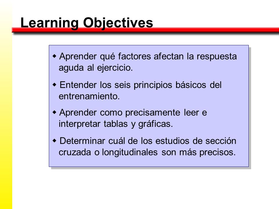 Learning Objectives w Aprender qué factores afectan la respuesta aguda al ejercicio. w Entender los seis principios básicos del entrenamiento.