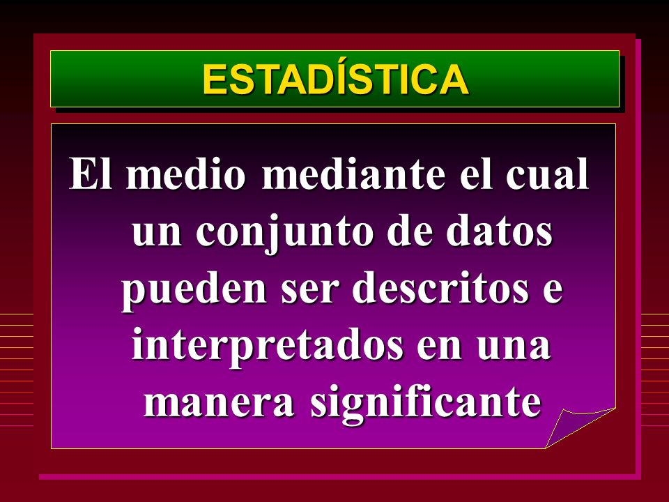 ESTADÍSTICA El medio mediante el cual un conjunto de datos pueden ser descritos e interpretados en una manera significante.