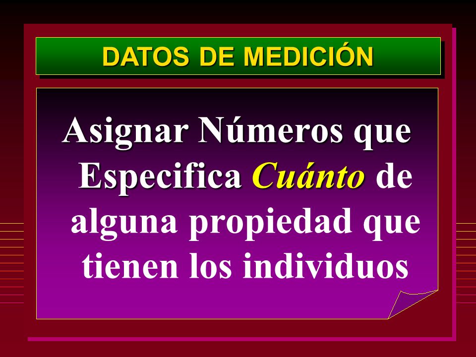DATOS DE MEDICIÓN Asignar Números que Especifica Cuánto de alguna propiedad que tienen los individuos.