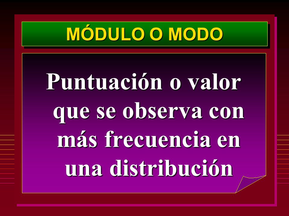 MÓDULO O MODO Puntuación o valor que se observa con más frecuencia en una distribución
