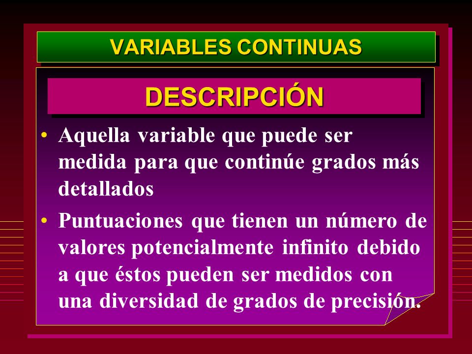 VARIABLES CONTINUAS DESCRIPCIÓN. Aquella variable que puede ser medida para que continúe grados más detallados.