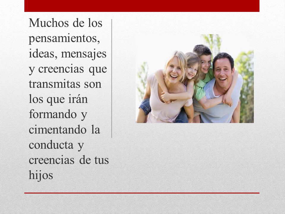 Muchos de los pensamientos, ideas, mensajes y creencias que transmitas son los que irán formando y cimentando la conducta y creencias de tus hijos