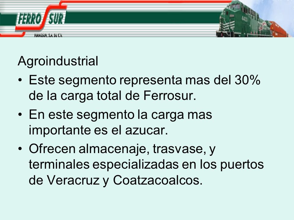 Agroindustrial Este segmento representa mas del 30% de la carga total de Ferrosur. En este segmento la carga mas importante es el azucar.