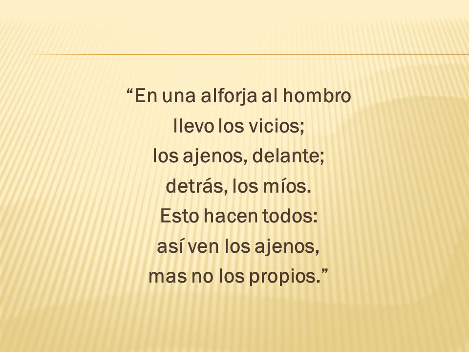 En una alforja al hombro llevo los vicios; los ajenos, delante; detrás, los míos.