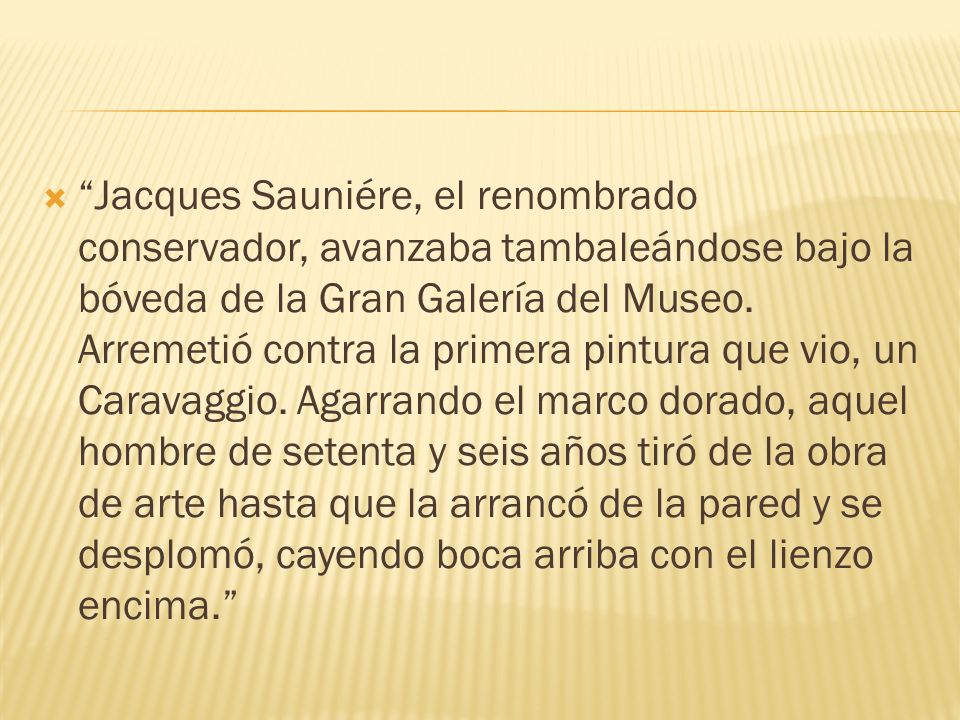Jacques Sauniére, el renombrado conservador, avanzaba tambaleándose bajo la bóveda de la Gran Galería del Museo.