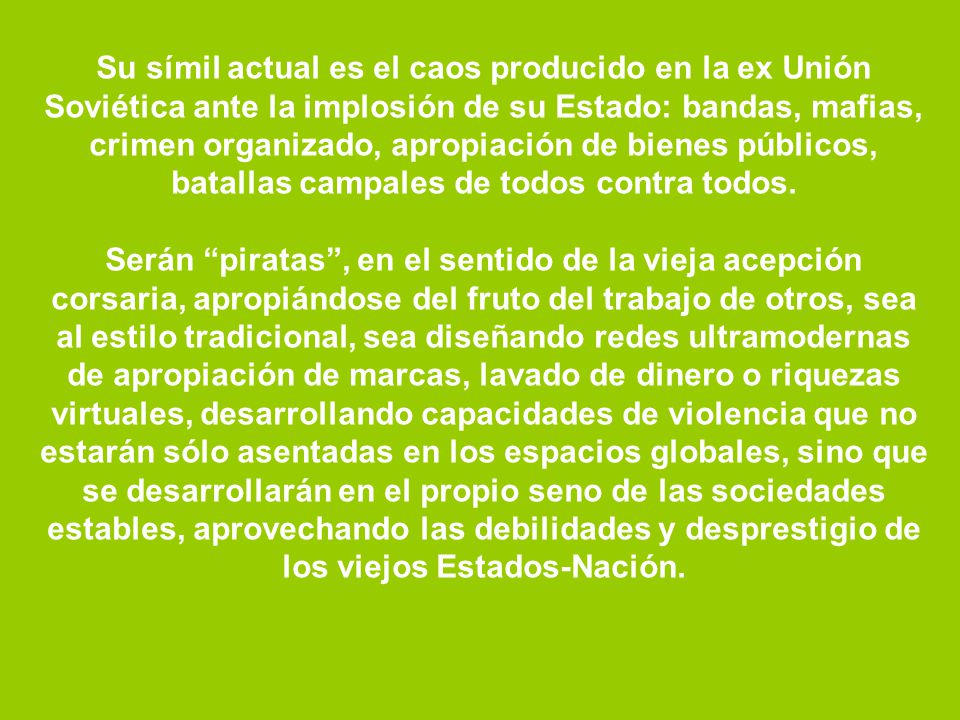 Su símil actual es el caos producido en la ex Unión Soviética ante la implosión de su Estado: bandas, mafias, crimen organizado, apropiación de bienes públicos, batallas campales de todos contra todos.