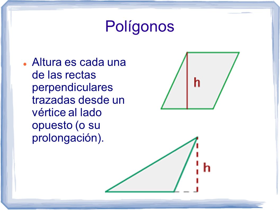 Polígonos Altura es cada una de las rectas perpendiculares trazadas desde un vértice al lado opuesto (o su prolongación).