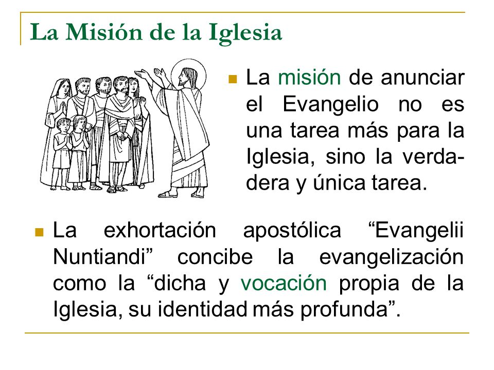 La Misión de la Iglesia La misión de anunciar el Evangelio no es una tarea más para la Iglesia, sino la verda-dera y única tarea.