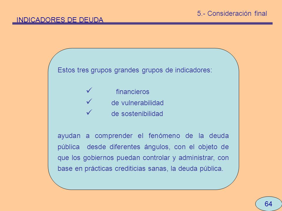 5.- Consideración final INDICADORES DE DEUDA. Estos tres grupos grandes grupos de indicadores: financieros.